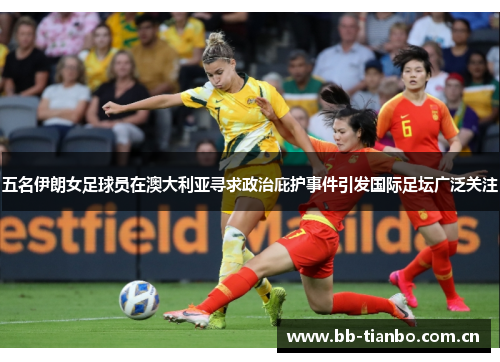 五名伊朗女足球员在澳大利亚寻求政治庇护事件引发国际足坛广泛关注