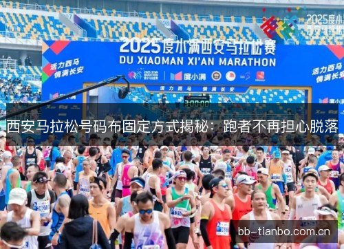西安马拉松号码布固定方式揭秘：跑者不再担心脱落