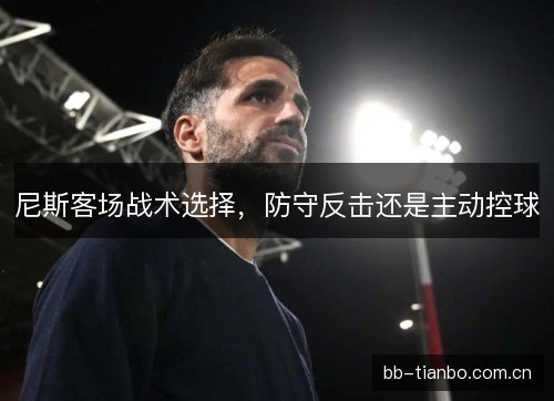 尼斯客场战术选择，防守反击还是主动控球