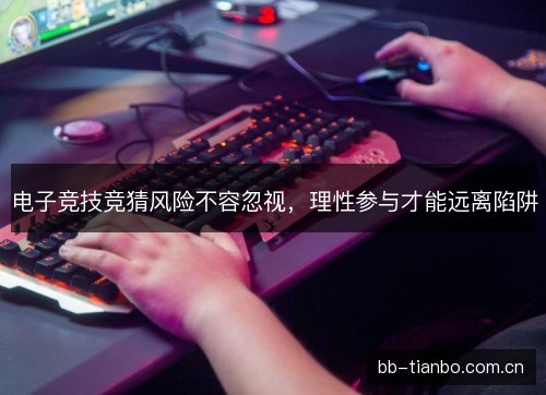 电子竞技竞猜风险不容忽视，理性参与才能远离陷阱